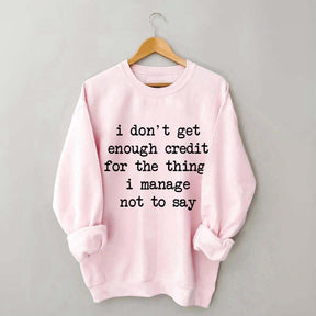 I Don't Get Enough Credit For The Things I Manage Not To Say Sweatshirt