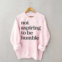 Not Aspiring to be Humble Quote Sweatshirt
