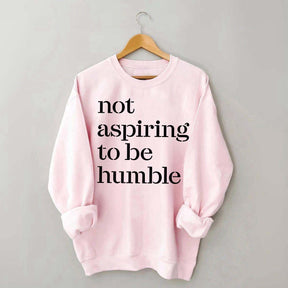 Not Aspiring to be Humble Quote Sweatshirt