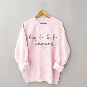 Let's Be Better Humans Motivational Sweatshirt