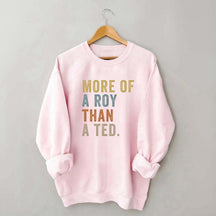 More Of A Roy Than A Ted Sweatshirt