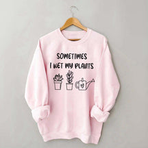 Sometimes I Wet My Plants Lover Gardening Sweatshirt