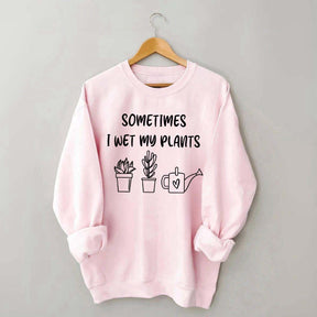 Sometimes I Wet My Plants Lover Gardening Sweatshirt
