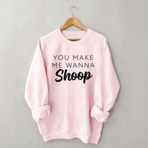 You Make Me Wanna Shoop Sweatshirt