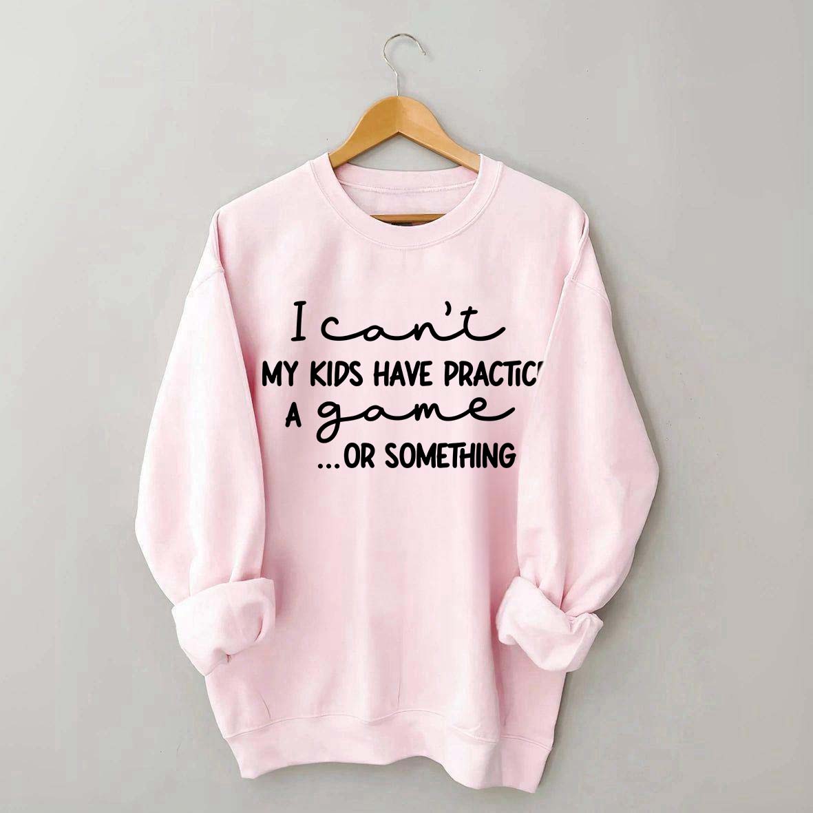 I Can't My Kids Have Practice A Game Or Something Sweatshirt