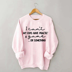 I Can't My Kids Have Practice A Game Or Something Sweatshirt