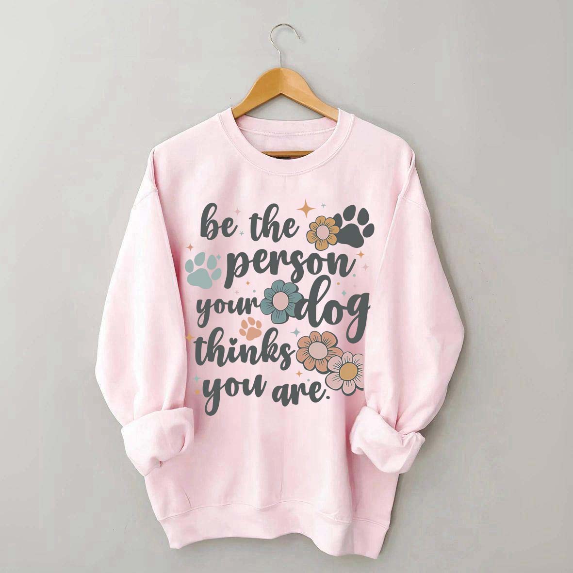 Be The Person Your Dog Thinks You Are Sweatshirt