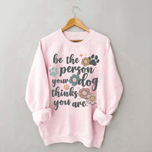 Be The Person Your Dog Thinks You Are Sweatshirt