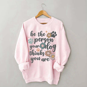 Be The Person Your Dog Thinks You Are Sweatshirt