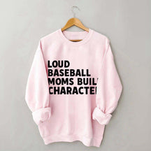 Loud Baseball Moms Build Character Sweatshirt