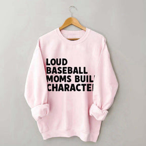 Loud Baseball Moms Build Character Sweatshirt