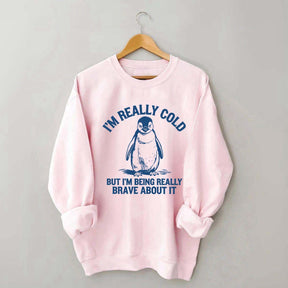 I'm Really Cold But I'm Being Really Brave About It Sweatshirt