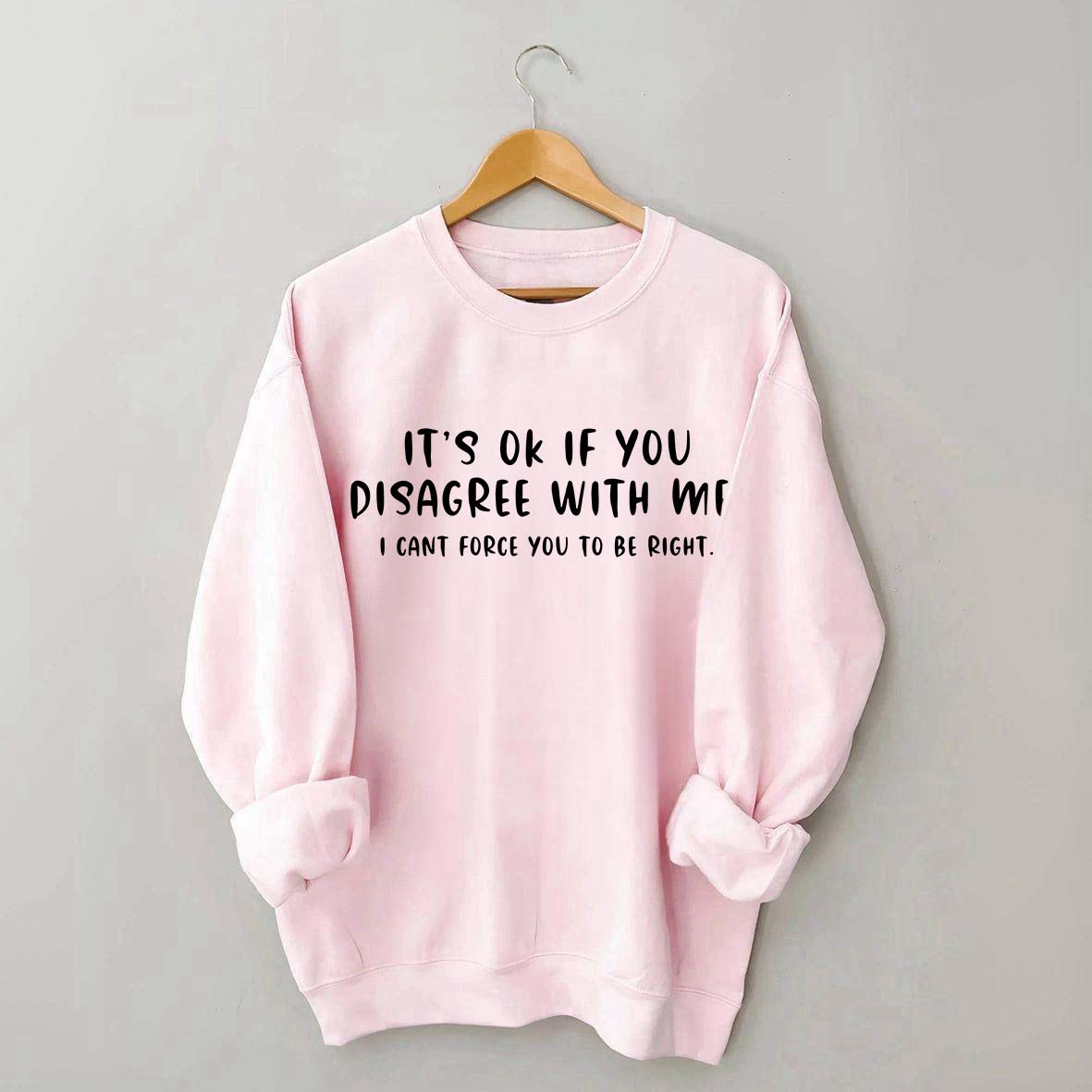 It's Ok If You Disagree With Me Sweatshirt