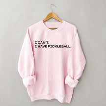 I Can't I Have Pickleball Sweatshirt