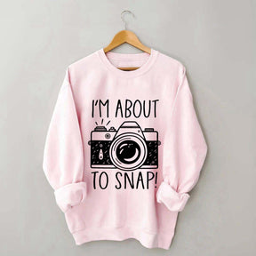 I'm About to Snap Photography Sweatshirt