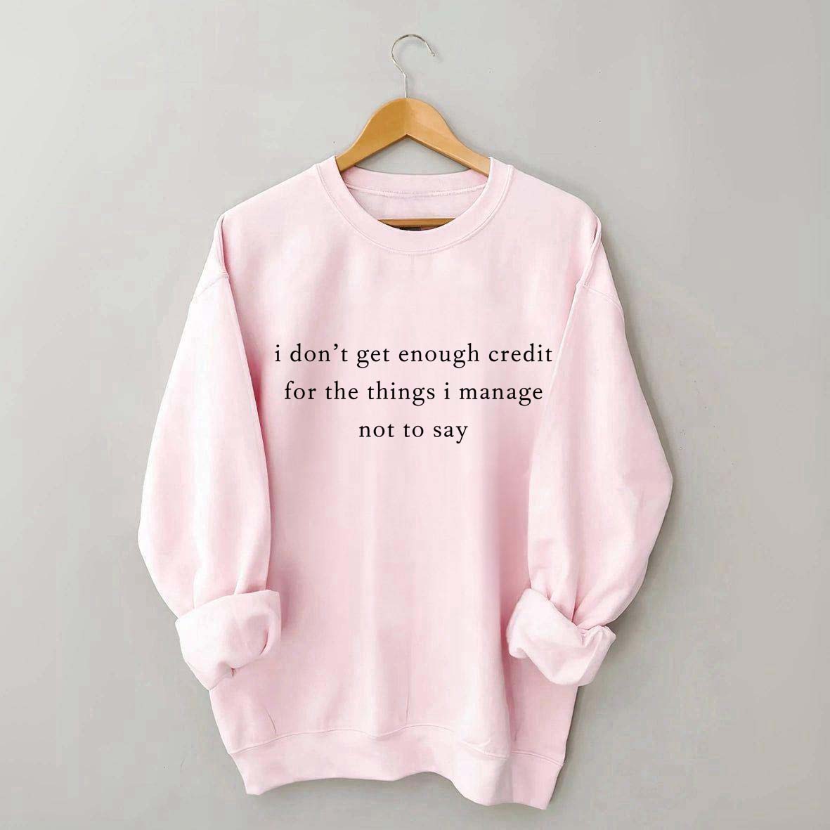 I Don't Get Enough Credit For The Things I Mange Not Say Talkative Sweatshirt