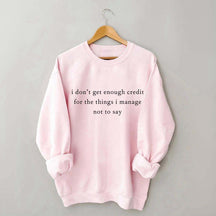 I Don't Get Enough Credit For The Things I Mange Not Say Talkative Sweatshirt