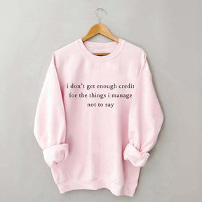 I Don't Get Enough Credit For The Things I Mange Not Say Talkative Sweatshirt
