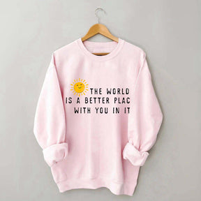 The World Is A Better Place With You In It Fun Sweatshirt