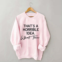 That's A Horrible Idea What Time Sweatshirt