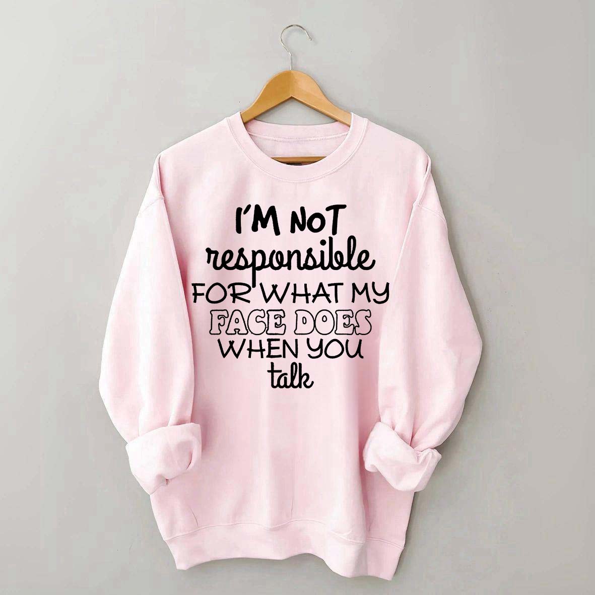 I'm Not Responsible For What My Face Does When You Talk Quote Sweatshirt
