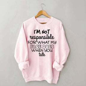 I'm Not Responsible For What My Face Does When You Talk Quote Sweatshirt