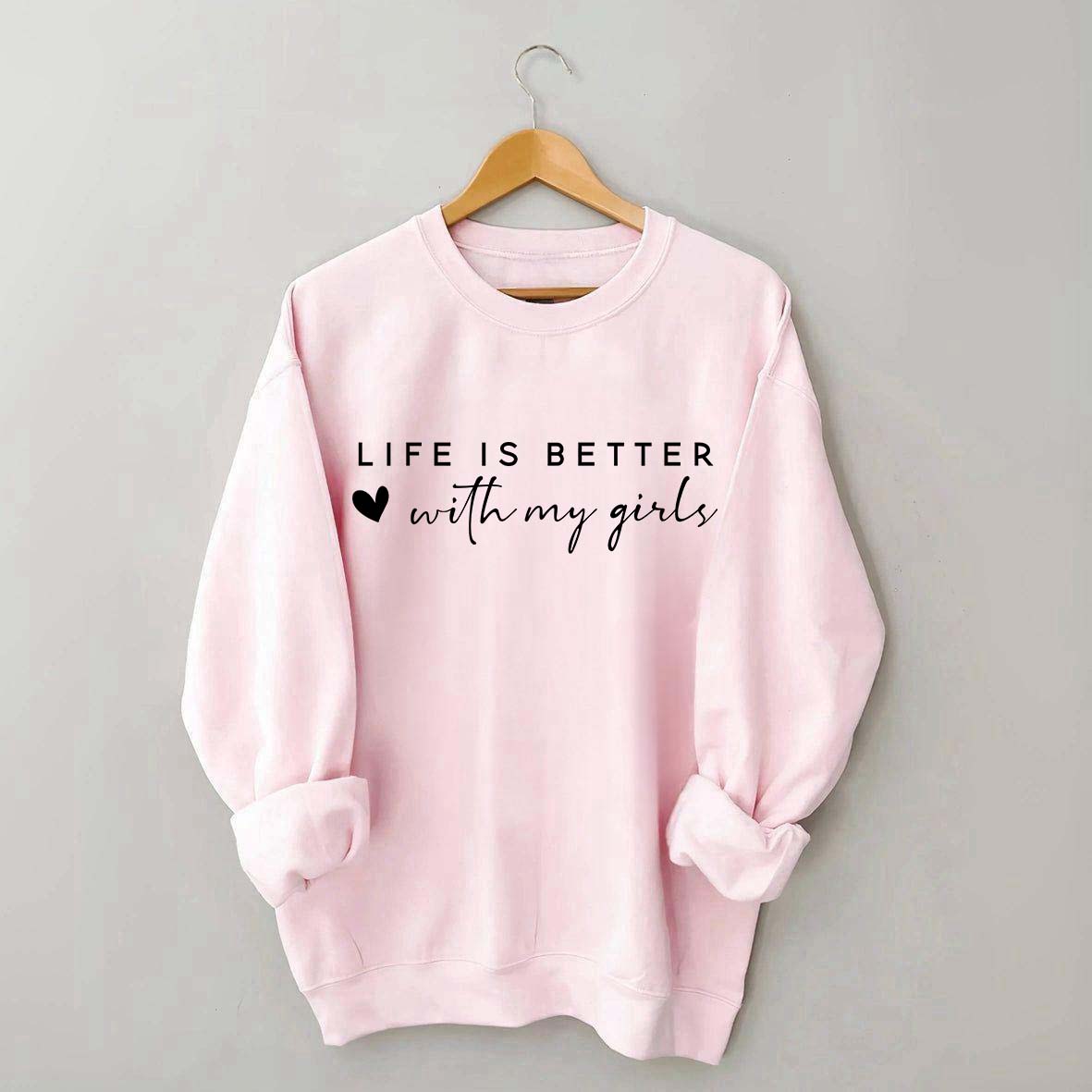 Life Is Better With My Girls Sweatshirt