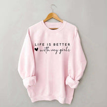 Life Is Better With My Girls Sweatshirt