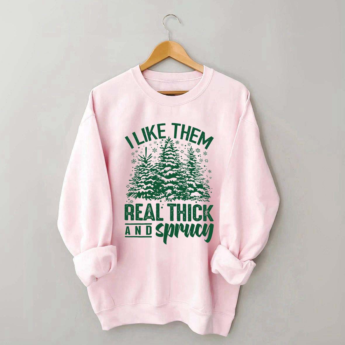 I Like Them Real Thick And Sprucey Sweatshirt