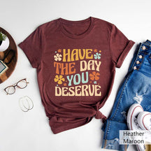 Have The Day You Deserve T-Shirt