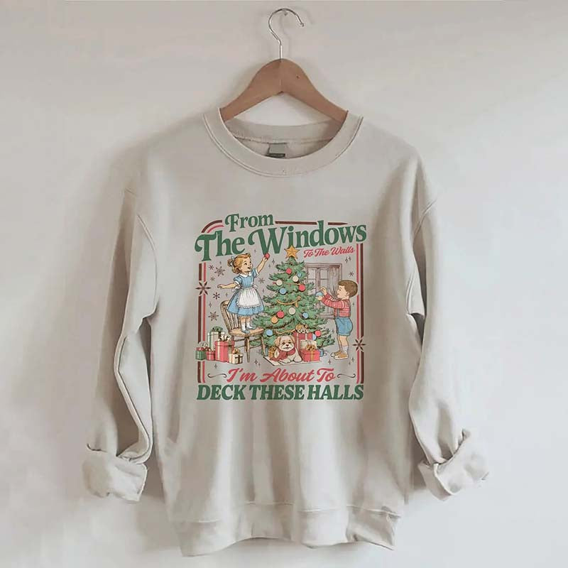 From The Windows To The Walls I'm About To Deck These Halls Sweatshirt
