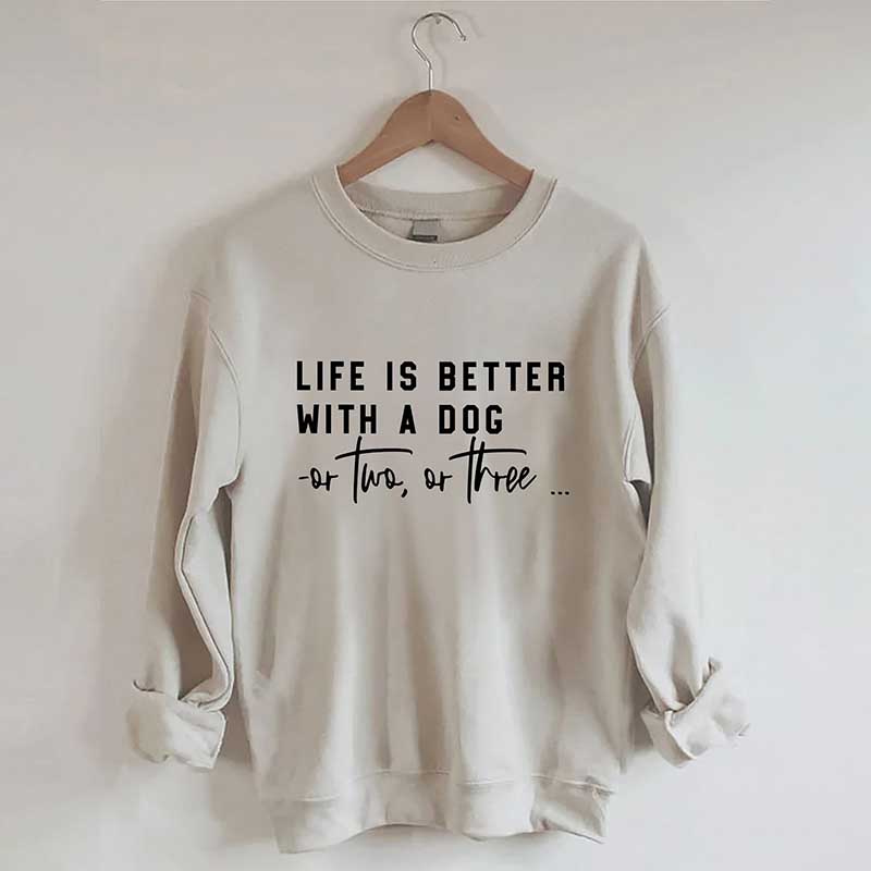 Life Is Better With A Dog Or Two Or Three Sweatshirt