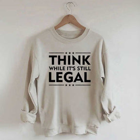 Think While It's Still Legal Sweatshirt