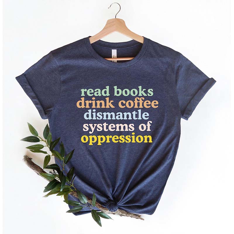 Read Books Drink Coffee Dismantle Systems of Oppression T-Shirt