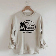 It's 5 O'clock Everywhere I'm Retired Sweatshirt