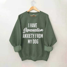 I Have Separation Anxiety From My Dog Sweatshirt