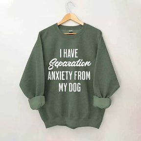 I Have Separation Anxiety From My Dog Sweatshirt