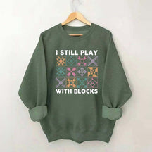 Funny Quilting I Still Play With Blocks Sweatshirt