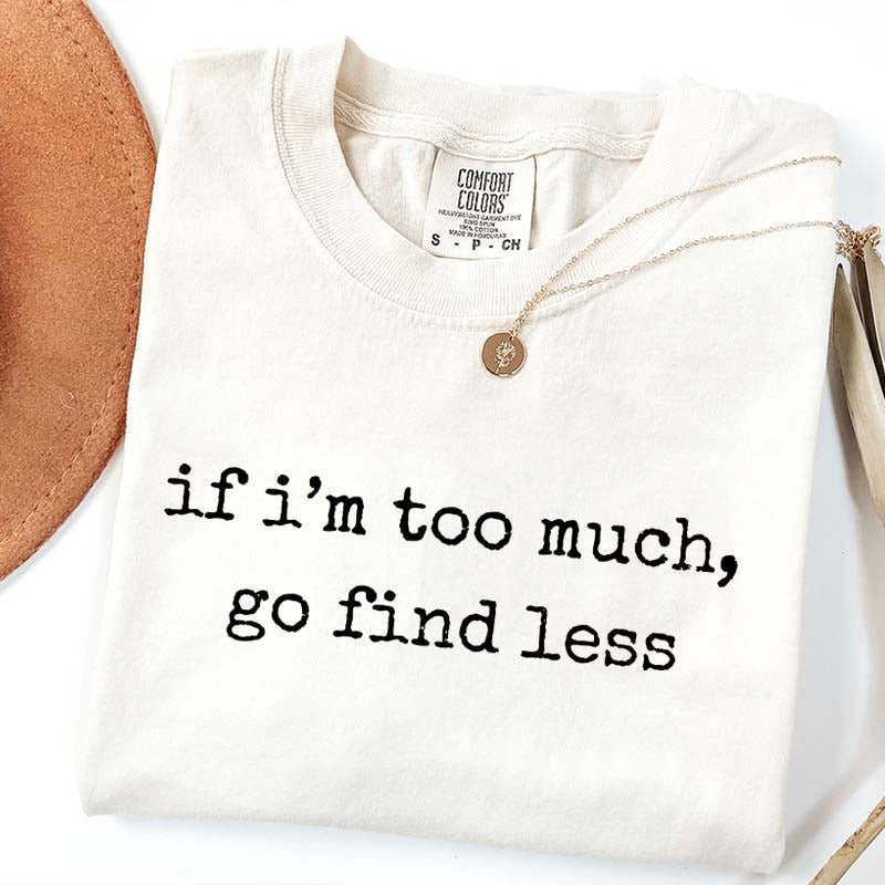 If I'm Too Much Go Find Less T-Shirt