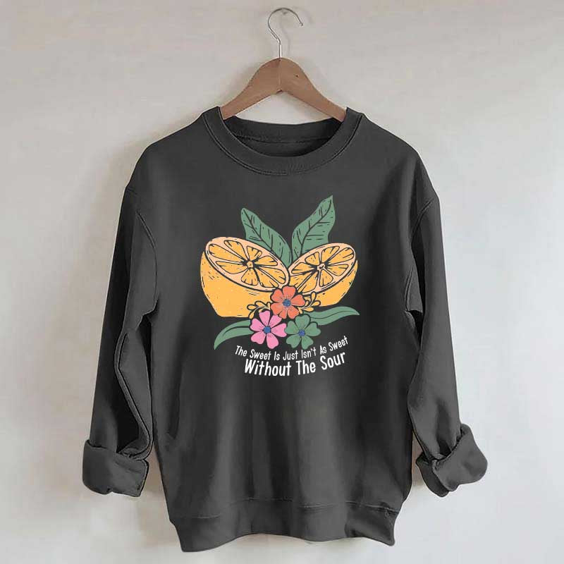 The Sweet Is Just Isn't As Sweet Without The Sour Sweatshirt