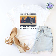 Drink Coffee Read Books Dismantle Systems Of Oppression T-Shirt