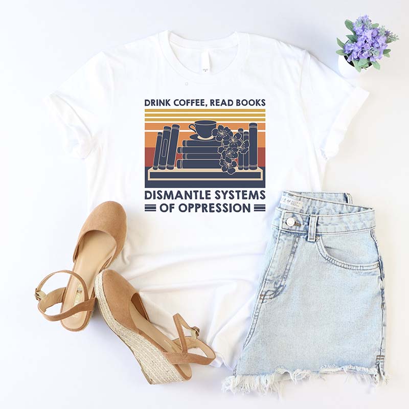 Drink Coffee Read Books Dismantle Systems Of Oppression T-Shirt