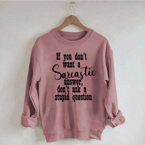 If You Don't Want A Sarcastic Answer Don't Ask A Stupid Question Sweatshirt