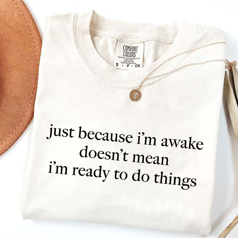 Just Because I'm Awake Doesn't Mean I'm Ready To Do Things T-Shirt