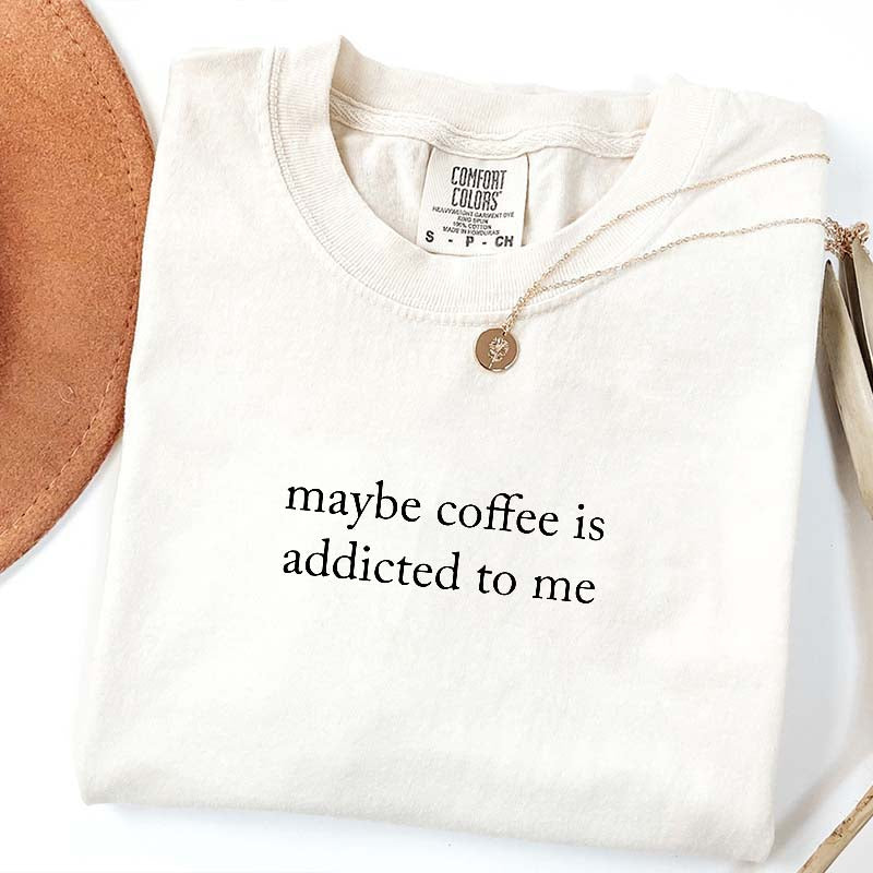 Maybe Coffee Is Addicted To Me T-Shirt