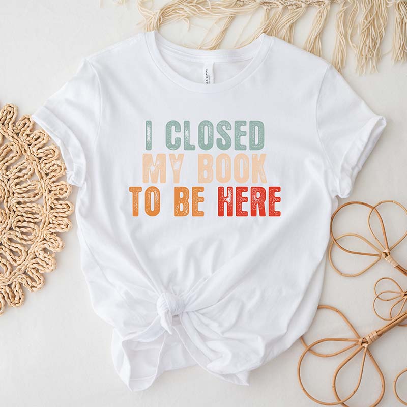 I Closed My Book To Be Here T-Shirt