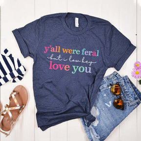 Y'all Were Feral But I Love You T-Shirt