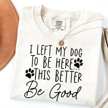 I Left My Dog To Be Here This Better Be Good Funny T-Shirt