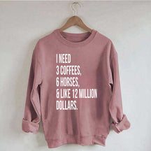 I Need 3 Coffees, 6 Horses And Like 12 Million Dollars Sweatshirt