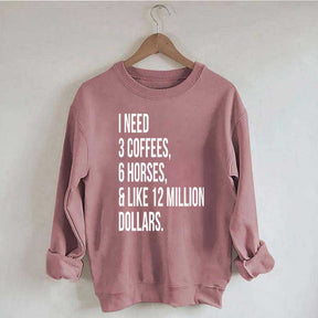 I Need 3 Coffees, 6 Horses And Like 12 Million Dollars Sweatshirt